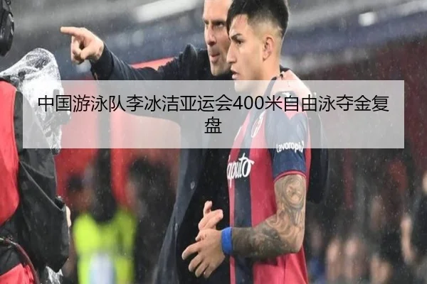 中国游泳队李冰洁亚运会400米自由泳夺金复盘